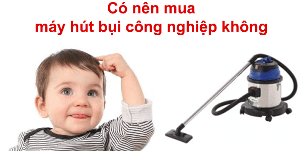 có nên mua máy hút bụi công nghiệp không